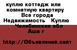 куплю коттедж или 3 4 комнатную квартиру - Все города Недвижимость » Куплю   . Челябинская обл.,Аша г.